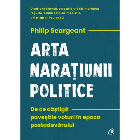 Arta narațiunii politice De ce câștigă poveștile voturi în epoca postadevărului.Philip Seargeant