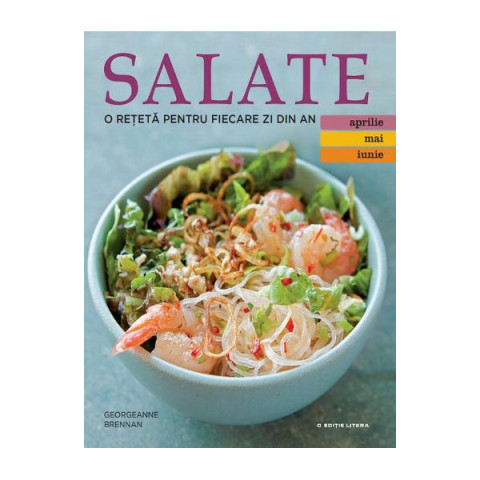 Salate. O rețetă pentru fiecare zi din an. Vol. 2: Aprilie, Mai, Iunie