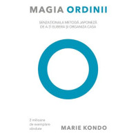 Magia ordinii. Senzaţionala metodă japoneză de a-ţi elibera şi organiza casa