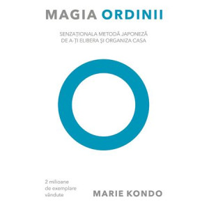 Magia ordinii. Senzaţionala metodă japoneză de a-ţi elibera şi organiza casa