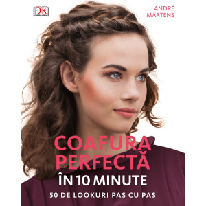 Coafura perfectă în 10 minute. 50 de lookuri pas cu pas