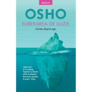 Osho. Eliberarea de iluzie. Cartea despre ego. 