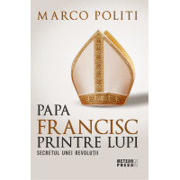 Papa Francisc printre lupi. Secretul unei revoluții