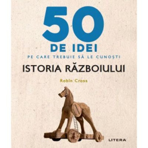 50 de idei pe care trebuie să le cunoști. Istoria Războiului - Robin Cross