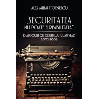 Securitatea nu poate fi reabilitată. Dialoguri cu generalul Iulian Vlad (2003-2008)