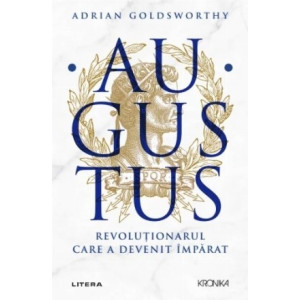 Augustus. Revoluționarul care a devenit împărat. Adrian Goldsworthy