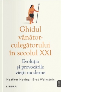 Ghidul vânător-culegătorului în secolul XXI: evoluţia şi provocările vieţii moderne. Heather Heying