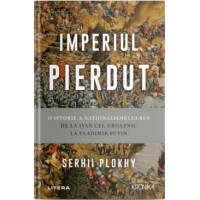 Imperiul pierdut. O istorie a națtionalismului rus de la Ivan cel Groaznic la Vladimir Putin. Serhii Plokhy