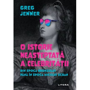 O istorie neașteptată a celebrității. Din Epoca Bronzului până în epoca micului ecran. Greg Jenner