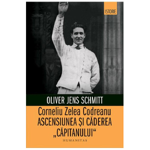 Corneliu Zelea Codreanu. Ascensiunea și cădere "Căpitanului"