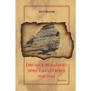 Drumul României spre catastrofă 1918-1940