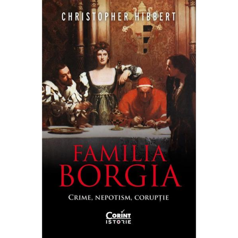 Familia Borgia. Crime, nepotism, corupție