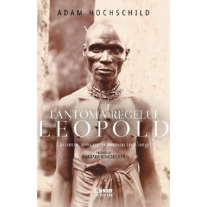 Fantoma regelui Leopold. Lăcomie, teroare și eroism în Congo Fantoma regelui Leopold. Lăcomie, teroare și eroism în Congo