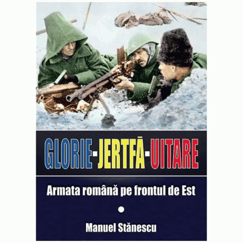 Glorie. Jertfă. Uitare. Armata română pe frontul de Est