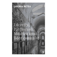 Lucreţiu Pătrăşcanu. Moartea unui lider comunist