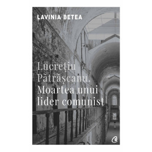 Lucreţiu Pătrăşcanu. Moartea unui lider comunist