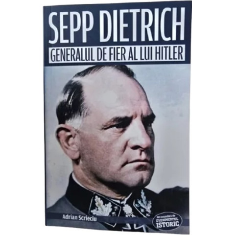 Sepp Dietrich. Generalul de fier al lui Hitler
