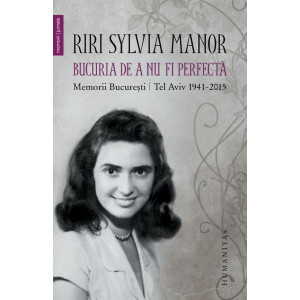 Bucuria de a nu fi perfectă. Memorii. București/Tel Aviv 1941–2015