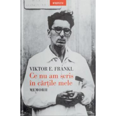 Ce nu am scris în cărțile mele. Memorii. Viktor E. Frankl