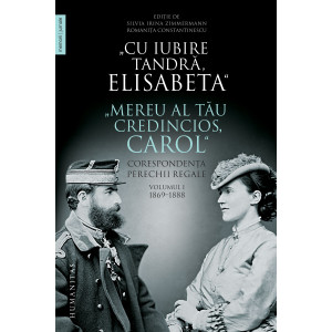 „Cu iubire tandră, Elisabeta“. „Mereu al tău credincios, Carol“ Corespondența perechii regale, volumul I, 1869–1888