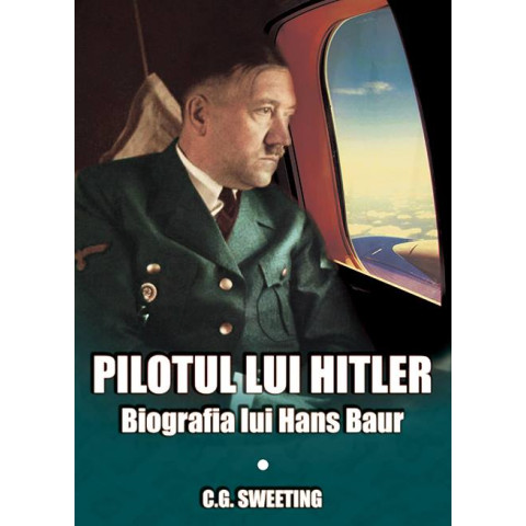 Pilotul lui Hitler. Biografia lui Hans Baur