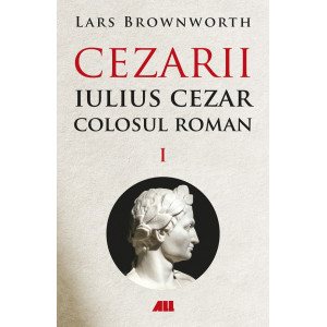 Cezarii Vol. 1: Iulius Cezar. Colosul roman