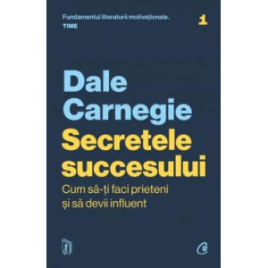 Secretele succesului. Cum să-ți faci prieteni și să devii influent. Ediție actualizată. Dale Carnegie