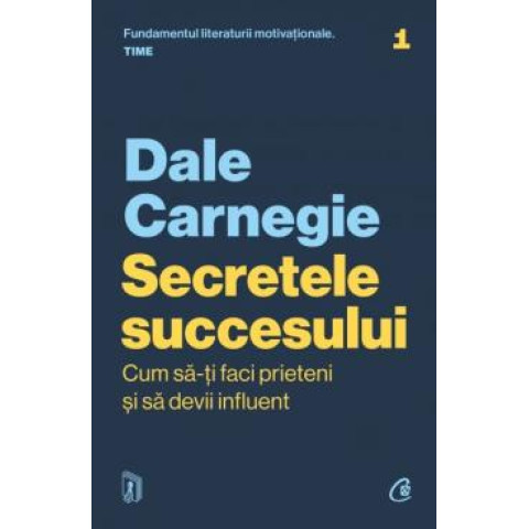 Secretele succesului. Cum să-ți faci prieteni și să devii influent. Ediție actualizată. Dale Carnegie