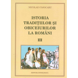 Istoria tradiţiilor şi obiceiurilor la români. Vol. III