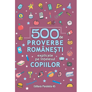 500 de proverbe românești explicate pe înțelesul copiilor