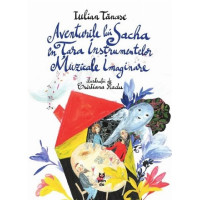 Aventurile lui Sacha în Ţara Instrumentelor Muzicale Imaginare. Iulian Tanase Aventurile lui Sacha în Ţara Instrumentelor Muzicale Imaginare. Iulian Tanase
