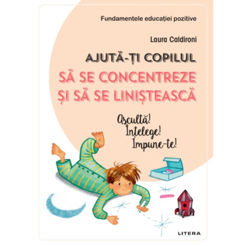 Ajută-ți copilul să se concentreze și să se liniștească. Ascultă! Înțelege! Impune-te!