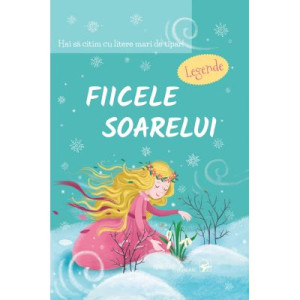Fiicele Soarelui. Legende. Hai să citim cu litere mari de tipar!