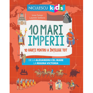 10 mari imperii. 10 hărți pentru a înțelege tot de la Alexandru cel Mare la Regina Victoria