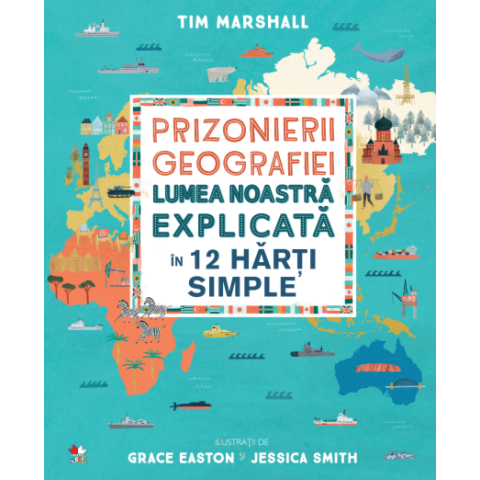 Prizonierii geografiei. Lumea noastră explicată în 12 hărți simple