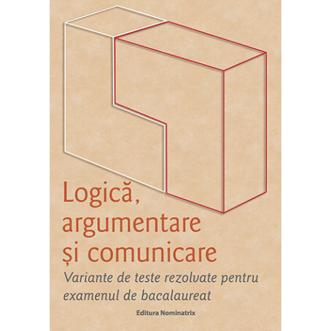 Logică, argumentare și comunicare. Variante de teste rezolvate pentru examenul de bacalaureat