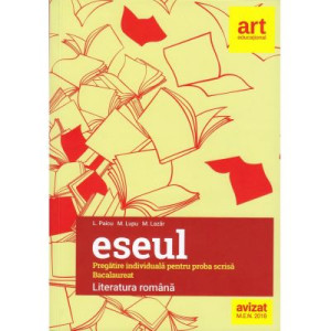 Eseul. Bacalaureat. Literatura Română. Pregătire individuală pentru proba scrisă