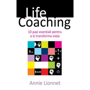 Life Coaching. 10 pași esențiali pentru a-ți transforma viața