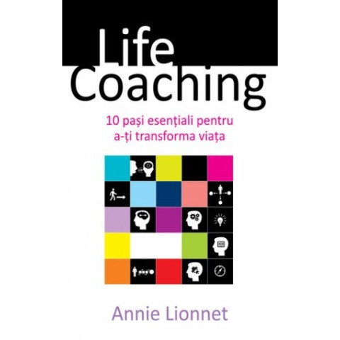Life Coaching. 10 pași esențiali pentru a-ți transforma viața