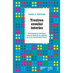 Trezirea eroului interior. Douăsprezece arhetipuri care ne ajută să ne regăsim și să ne transformăm lumea