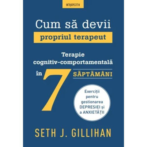 Cum să devii propriul terapeut. Terapie cognitiv-comportamentală în 7 săptămâni. Seth J. Gillihan