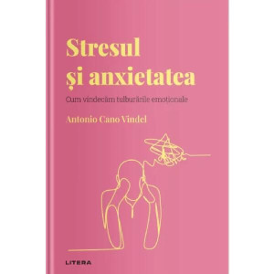 Descoperă psihologia. Stresul și anxietatea. Cum vindecăm tulburarile emoționale. Antonio Cano Vindel