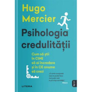 Psihologia credulității. Cum să știi în CINE să ai încredere și în CE anume să crezi. Hugo Mercier