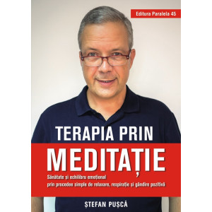 Terapia prin meditație. Sănătate și echilibru emoțional prin procedee simple de relaxare, respirație și gândire pozitivă