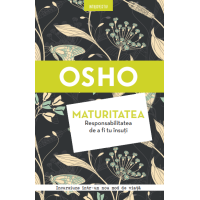 Osho. Maturitatea. Responsabilitatea de a fi tu însuți 