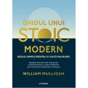 Ghidul unui stoic modern Reguli simple pentru o viață mai bună