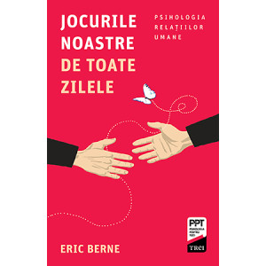 Jocurile noastre de toate zilele. Psihologia relaţiilor umane