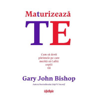 Maturizează-te. Cum să devii părintele pe care merită să-l aibă copiii tăi Maturizează-te. Cum să devii părintele pe care merită să-l aibă copiii tăi