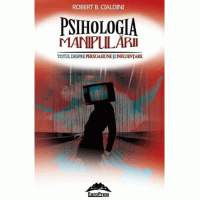 Psihologia manipulării. Totul despre persuasiune și influențare