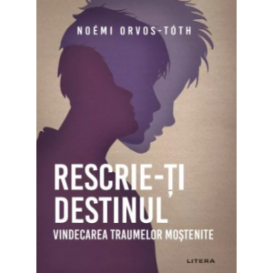 Rescrie-ți destinul Vindecarea traumelor moștenite